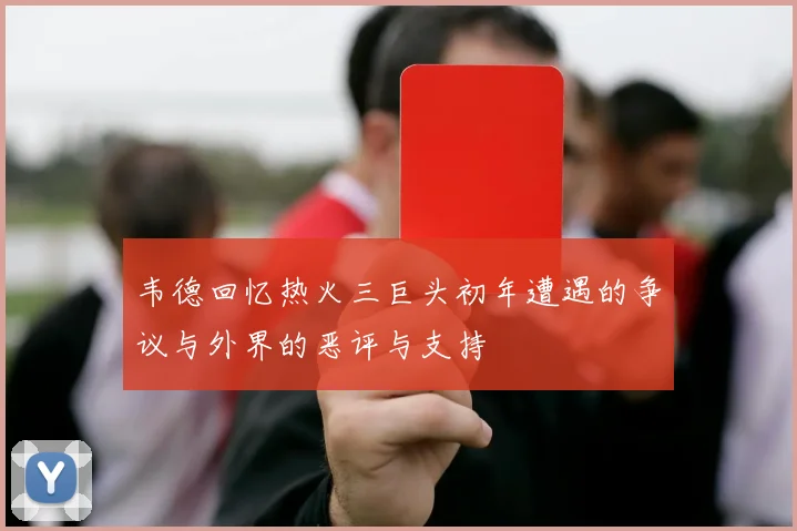 韦德回忆热火三巨头初年遭遇的争议与外界的恶评与支持