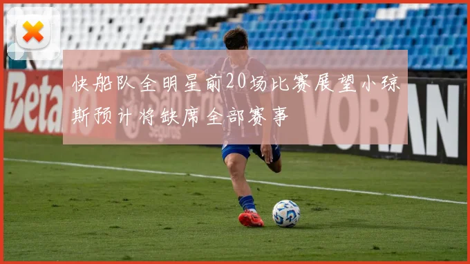 快船队全明星前20场比赛展望小琼斯预计将缺席全部赛事
