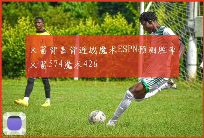 火箭背靠背迎战魔术ESPN预测胜率火箭574魔术426