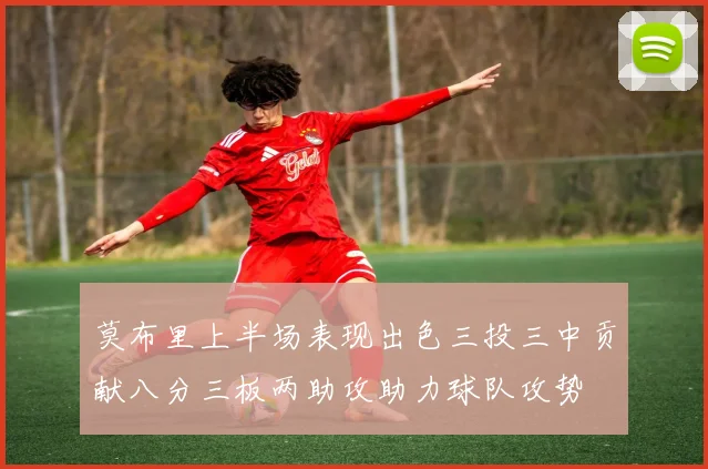 莫布里上半场表现出色三投三中贡献八分三板两助攻助力球队攻势