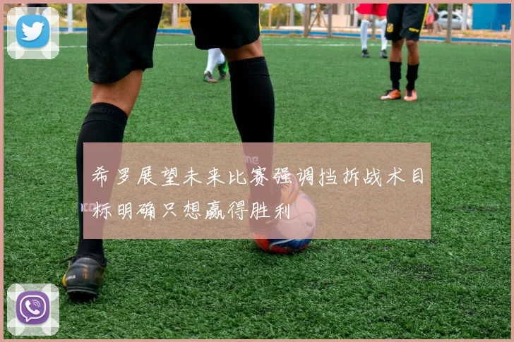 希罗展望未来比赛强调挡拆战术目标明确只想赢得胜利