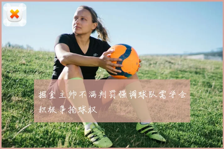 掘金主帅不满判罚强调球队需学会积极争抢球权