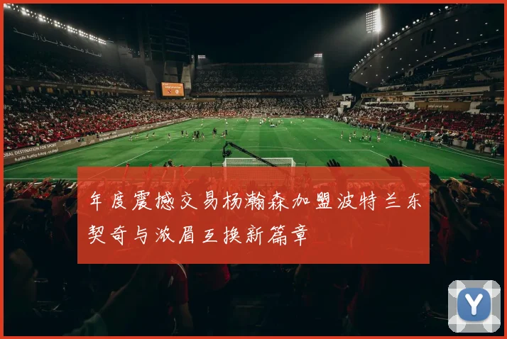 年度震撼交易杨瀚森加盟波特兰东契奇与浓眉互换新篇章