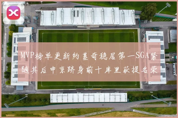 MVP榜单更新约基奇稳居第一SGA紧随其后申京跻身前十库里获提名荣耀
