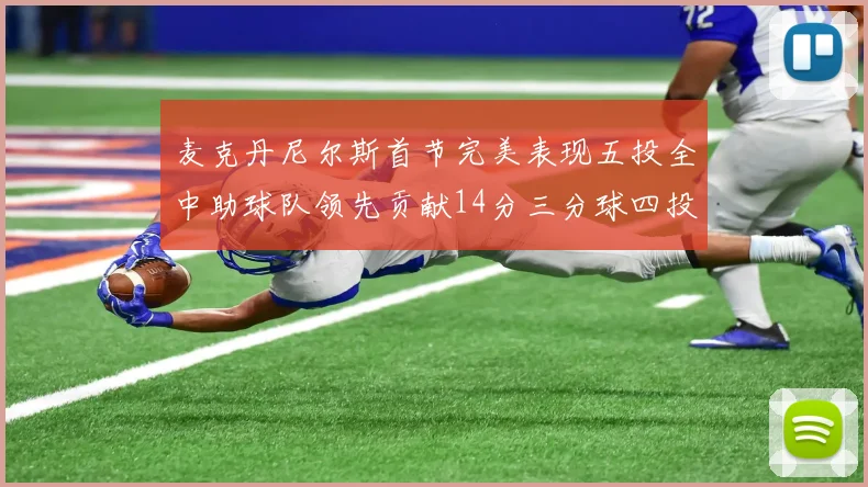 麦克丹尼尔斯首节完美表现五投全中助球队领先贡献14分三分球四投全中