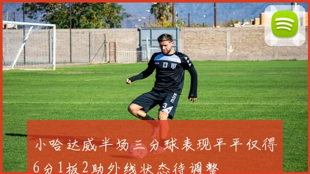 小哈达威半场三分球表现平平仅得6分1板2助外线状态待调整