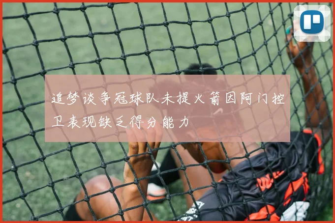 追梦谈争冠球队未提火箭因阿门控卫表现缺乏得分能力